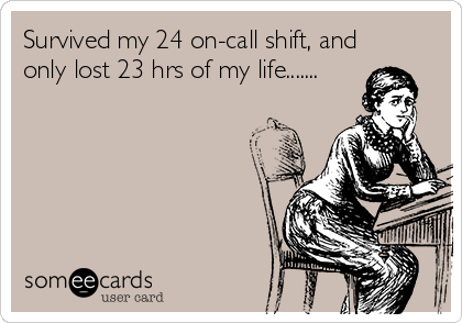 Survived my 24 on-call shift, and
only lost 23 hrs of my life.......