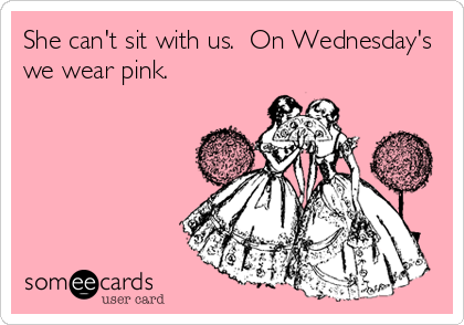 She can't sit with us.  On Wednesday's
we wear pink.