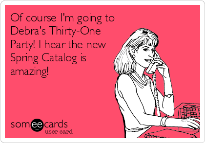 Of course I'm going to
Debra's Thirty-One
Party! I hear the new
Spring Catalog is
amazing!