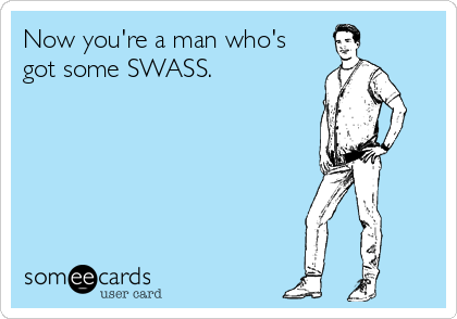 Now you're a man who's
got some SWASS.