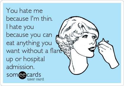 You hate me
because I'm thin. 
I hate you
because you can
eat anything you
want without a flare
up or hospital
admission.