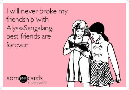 I will never broke my
friendship with
AlyssaSangalang.
best friends are
forever