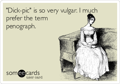 "Dick-pic" is so very vulgar. I much
prefer the term
penograph.