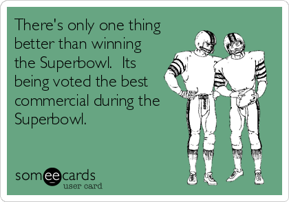 There's only one thing
better than winning
the Superbowl.  Its
being voted the best
commercial during the
Superbowl.