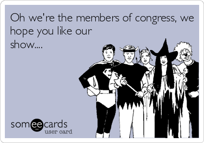 Oh we're the members of congress, we
hope you like our
show....