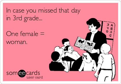 In case you missed that day
in 3rd grade... 

One female =
woman.
