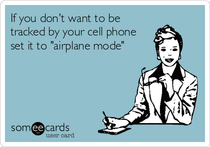 If you don't want to be 
tracked by your cell phone
set it to "airplane mode"