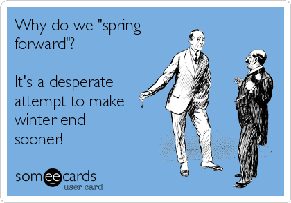 Why do we "spring 
forward"?

It's a desperate
attempt to make
winter end 
sooner!