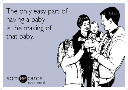 The only easy part of
having a baby
is the making of 
that baby.