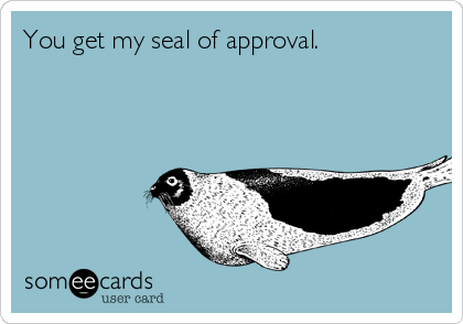 You get my seal of approval.