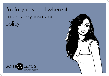 I'm fully covered where it
counts: my insurance
policy