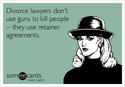 Divorce lawyers don't
use guns to kill people
-- they use retainer
agreements.