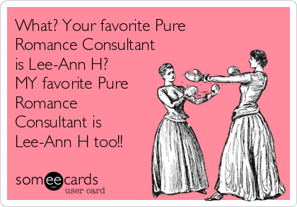 What? Your favorite Pure
Romance Consultant
is Lee-Ann H?
MY favorite Pure
Romance
Consultant is
Lee-Ann H too!!