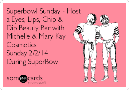 Superbowl Sunday - Host
a Eyes, Lips, Chip &
Dip Beauty Bar with
Michelle & Mary Kay
Cosmetics
Sunday 2/2/14
During SuperBowl