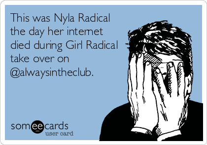 This was Nyla Radical
the day her internet
died during Girl Radical
take over on
@alwaysintheclub.