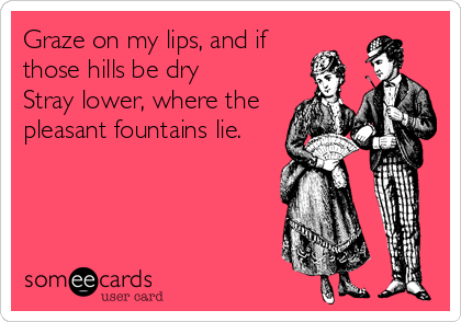Graze on my lips, and if
those hills be dry
Stray lower, where the
pleasant fountains lie.