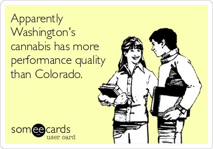 Apparently
Washington's
cannabis has more
performance quality
than Colorado.
