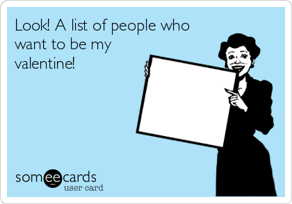 Look! A list of people who
want to be my
valentine!