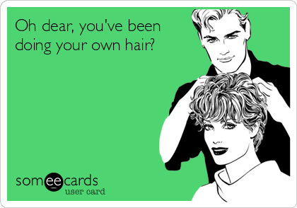 Oh dear, you've been
doing your own hair?