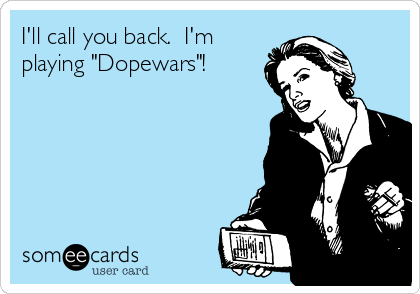I'll call you back.  I'm
playing "Dopewars"!