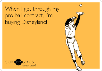 When I get through my
pro ball contract, I'm
buying Disneyland!