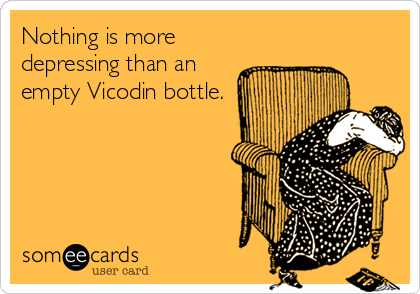 Nothing is more
depressing than an
empty Vicodin bottle.