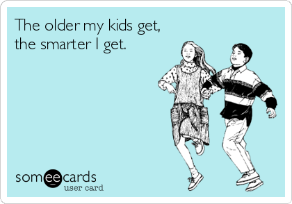 The older my kids get,
the smarter I get.