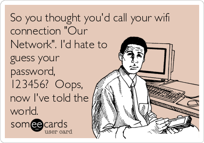 So you thought you'd call your wifi
connection "Our
Network". I'd hate to
guess your
password,
123456?  Oops,
now I've told the
world.