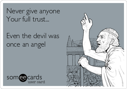 Never give anyone
Your full trust...

Even the devil was
once an angel