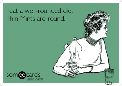 I eat a well-rounded diet.
Thin Mints are round.