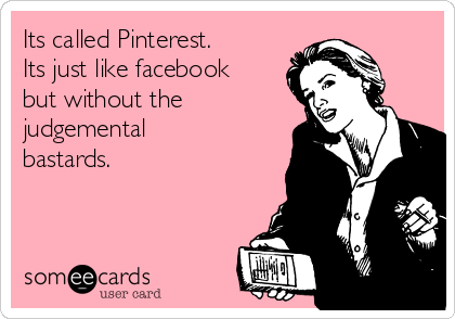 Its called Pinterest. 
Its just like facebook
but without the
judgemental
bastards.