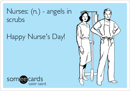 Nurses: (n.) - angels in 
scrubs

Happy Nurse's Day!