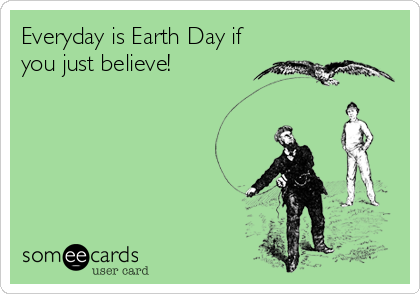 Everyday is Earth Day if
you just believe!