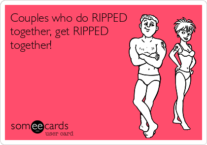 Couples who do RIPPED
together, get RIPPED
together!