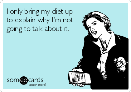 I only bring my diet up
to explain why I'm not
going to talk about it.
