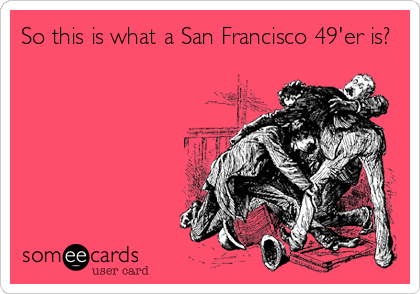 So this is what a San Francisco 49'er is?