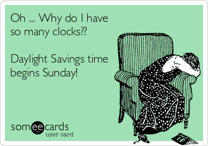 Oh ... Why do I have
so many clocks??

Daylight Savings time
begins Sunday!