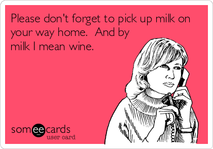 Please don't forget to pick up milk on
your way home.  And by
milk I mean wine.
