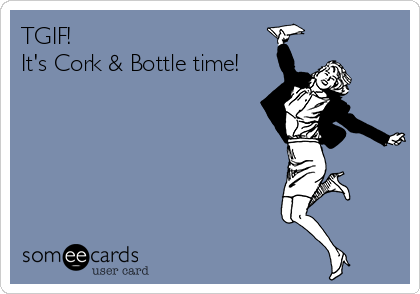 TGIF!
It's Cork & Bottle time!