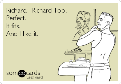 Richard.  Richard Tool.
Perfect.
It fits.  
And I like it.