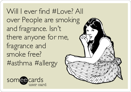 Will I ever find #Love? All
over People are smoking
and fragrance. Isn't
there anyone for me,
fragrance and
smoke free?
#asthma #allergy