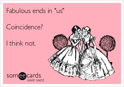 Fabulous ends in "us"

Coincidence?

I think not.