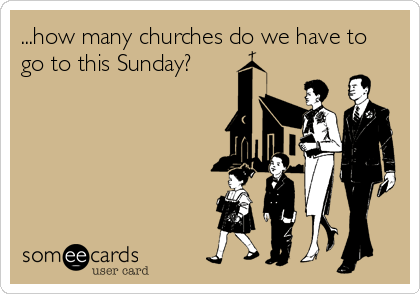 ...how many churches do we have to
go to this Sunday?
