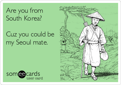 Are you from
South Korea?

Cuz you could be
my Seoul mate.
