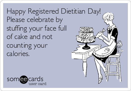 Happy Registered Dietitian Day! 
Please celebrate by
stuffing your face full
of cake and not
counting your
calories.