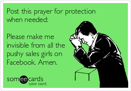 Post this prayer for protection 
when needed:

Please make me
invisible from all the
pushy sales girls on
Facebook. Amen.