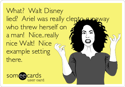 What?  Walt Disney
lied?  Ariel was really clepto-runaway
who threw herself on
a man!  Nice..really
nice Walt!  Nice
example setting
there.