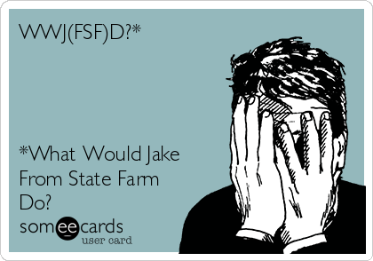 WWJ(FSF)D?*




*What Would Jake
From State Farm
Do?