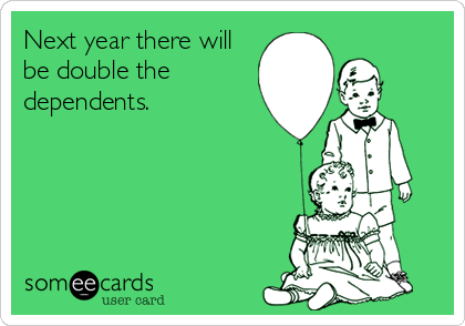Next year there will
be double the
dependents.