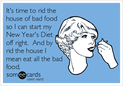 It's time to rid the
house of bad food
so I can start my
New Year's Diet
off right.  And by
rid the house I
mean eat all the bad
food.
